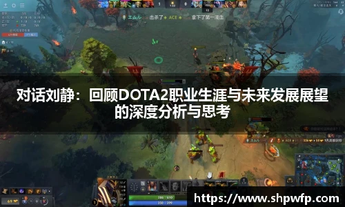 score电竞官网对话刘静：回顾DOTA2职业生涯与未来发展展望的深度分析与思考