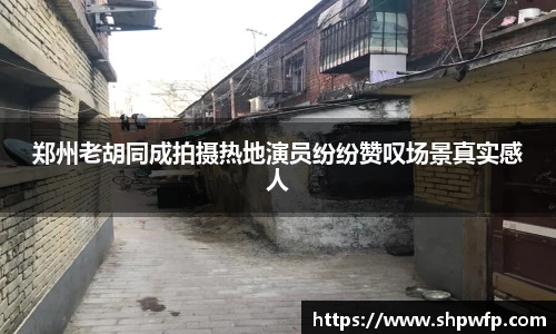 score电竞官网郑州老胡同成拍摄热地演员纷纷赞叹场景真实感人